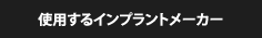 使用するインプラントメーカー