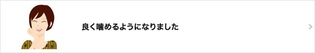 良く噛めるようになりました